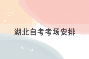 2021年4月湖北自考考場(chǎng)安排是怎樣的？