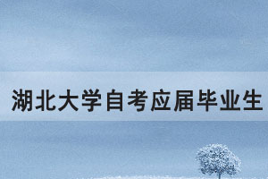 湖北大學(xué)自考應(yīng)屆畢業(yè)生申報(bào)2021年上半年學(xué)位通知