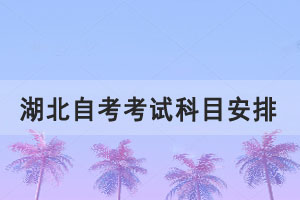 2021年10月湖北自考本科稅收學(xué)專業(yè)考試科目安排