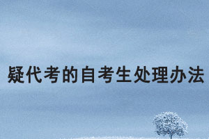 湖北大學對疑代考的自考生處理辦法是怎樣的？