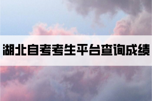 如何在湖北自考考生服務(wù)平臺(tái)查詢自考成績