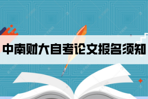 2021年下半年中南財(cái)大自考畢業(yè)論文和實(shí)踐考核報(bào)名須知