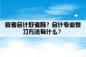 自考會計好考嗎？會計專業(yè)復習方法有什么？