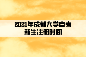 2021年成都大學自考新生注冊時間