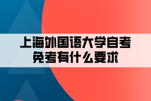 上海外國語大學(xué)自考免考有什么要求