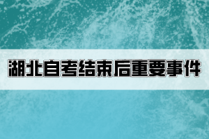 湖北自考結(jié)束后考生要關(guān)注哪些重要事件？