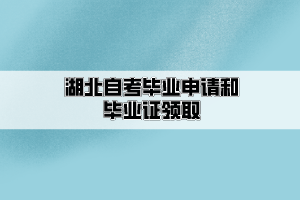 湖北自考畢業(yè)申請和畢業(yè)證領(lǐng)取