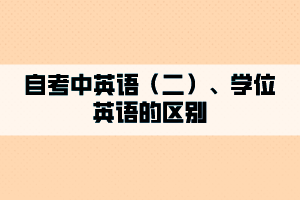 自考中英語（二）、學(xué)位英語的區(qū)別