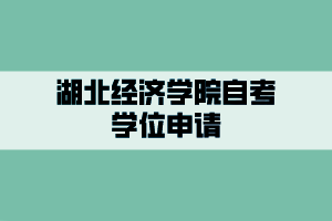 湖北經(jīng)濟學院自考學位申請