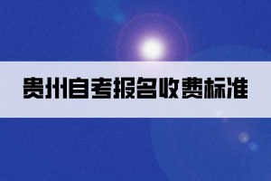 貴州自考報(bào)名收費(fèi)標(biāo)準(zhǔn)