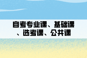 自考專業(yè)課、基礎課、選考課、公共課