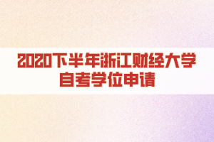 2020下半年浙江財(cái)經(jīng)大學(xué)自考學(xué)位申請