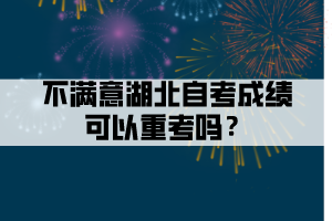 不滿意湖北自考成績可以重考嗎？