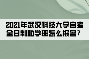 2021年武漢科技大學(xué)自考全日制助學(xué)班怎么報(bào)名？