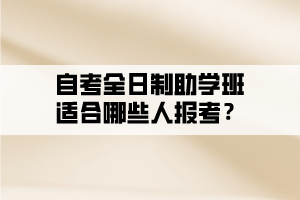 自考全日制助學(xué)班適合哪些人報考？