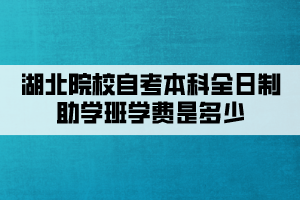 湖北院校自考本科全日制助學(xué)班學(xué)費(fèi)是多少