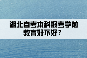 湖北自考本科報考學(xué)前教育好不好？