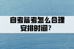 自考備考時(shí)間不夠，怎么合理安排時(shí)間？