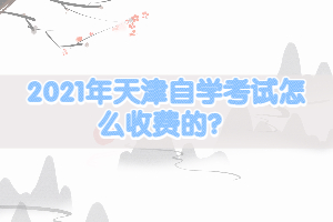 2021年天津自學(xué)考試怎么收費的？