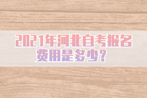 2021年河北自考報名費用是多少？