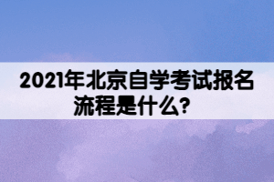 2021年北京自學(xué)考試報(bào)名流程是什么？