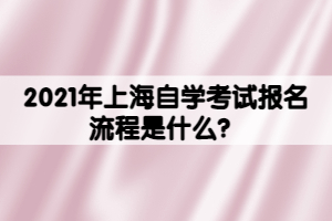 2021年上海自學考試報名流程是什么？