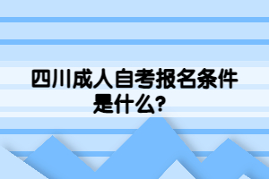 四川成人自考報名條件是什么？