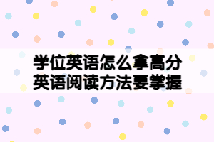 學(xué)位英語怎么拿高分，英語閱讀方法要掌握！