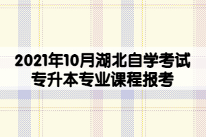 2021年10月湖北自學考試專升本專業(yè)課程