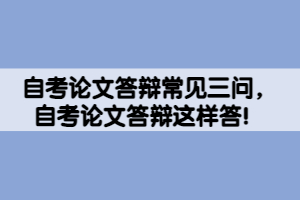 自考論文答辯常見三問，自考論文答辯這樣答！