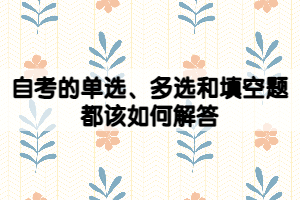 自考的單選、多選和填空題都該如何解答？