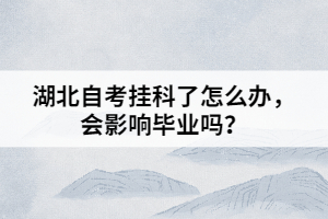 湖北自考掛科了怎么辦，會(huì)影響畢業(yè)嗎？