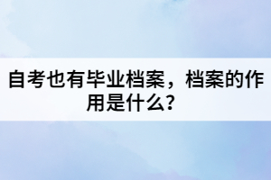 自考也有畢業(yè)檔案，檔案的作用是什么？