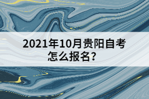 2021年10月貴陽自考怎么報名？