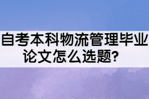 自考本科物流管理畢業(yè)論文怎么選題？