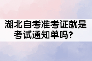 湖北自考準(zhǔn)考證就是考試通知單嗎？