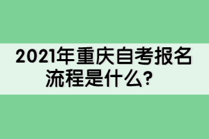 2021年重慶自考報(bào)名流程是什么？