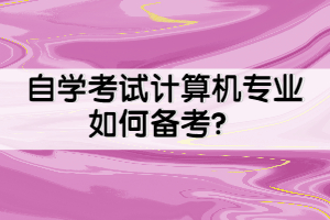 自學考試計算機專業(yè)如何備考？