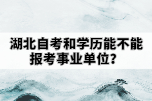 湖北自考和學(xué)歷能不能報考事業(yè)單位？