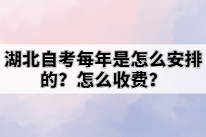 湖北自考每年是怎么安排的？怎么收費(fèi)？