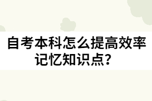 自考本科怎么提高效率記憶知識點(diǎn)？