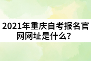 2021年重慶自考報名官網網址是什么？