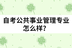 自考公共事業(yè)管理專業(yè)怎么樣？