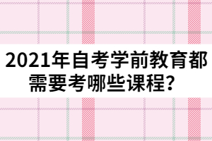 2021年自考學(xué)前教育都需要考哪些課程？