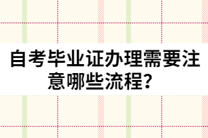 自考畢業(yè)證辦理需要注意哪些流程？