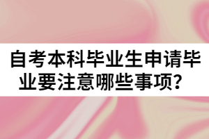 自考本科畢業(yè)生申請畢業(yè)要注意哪些事項？