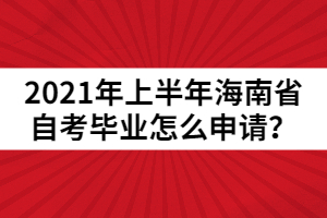 2021年上半年海南省自考畢業(yè)怎么申請(qǐng)？