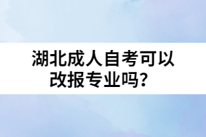 湖北成人自考可以改報專業(yè)嗎？