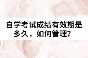 自學(xué)考試成績有效期是多久，如何管理？