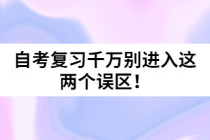 自考復(fù)習(xí)千萬(wàn)別進(jìn)入這兩個(gè)誤區(qū)！